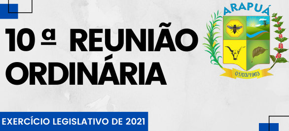 10ª REUNIÃO ORDINÁRIA – EXERCÍCIO LEGISLATIVO DE 2021