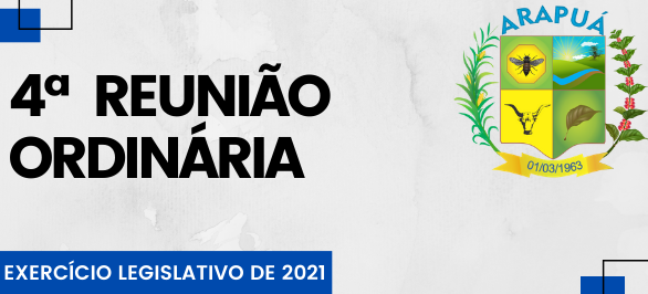 4ª REUNIÃO ORDINÁRIA - EXERCÍCIO LEGISLATIVO 2021