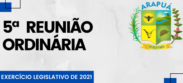 5ª REUNIÃO ORDINÁRIA – EXERCÍCIO LEGISLATIVO DE 2021