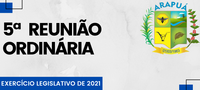 5ª REUNIÃO ORDINÁRIA – EXERCÍCIO LEGISLATIVO DE 2021
