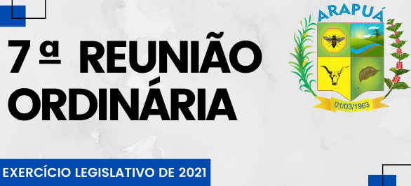  7ª REUNIÃO ORDINÁRIA – EXERCÍCIO LEGISLATIVO DE 2021